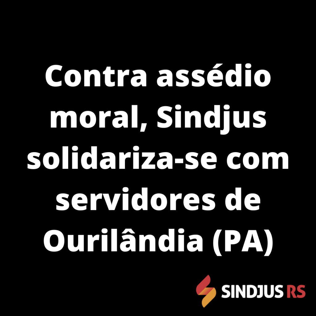 Contra assédio moral, Sindjus solidariza-se com servidores de Ourilândia (PA)