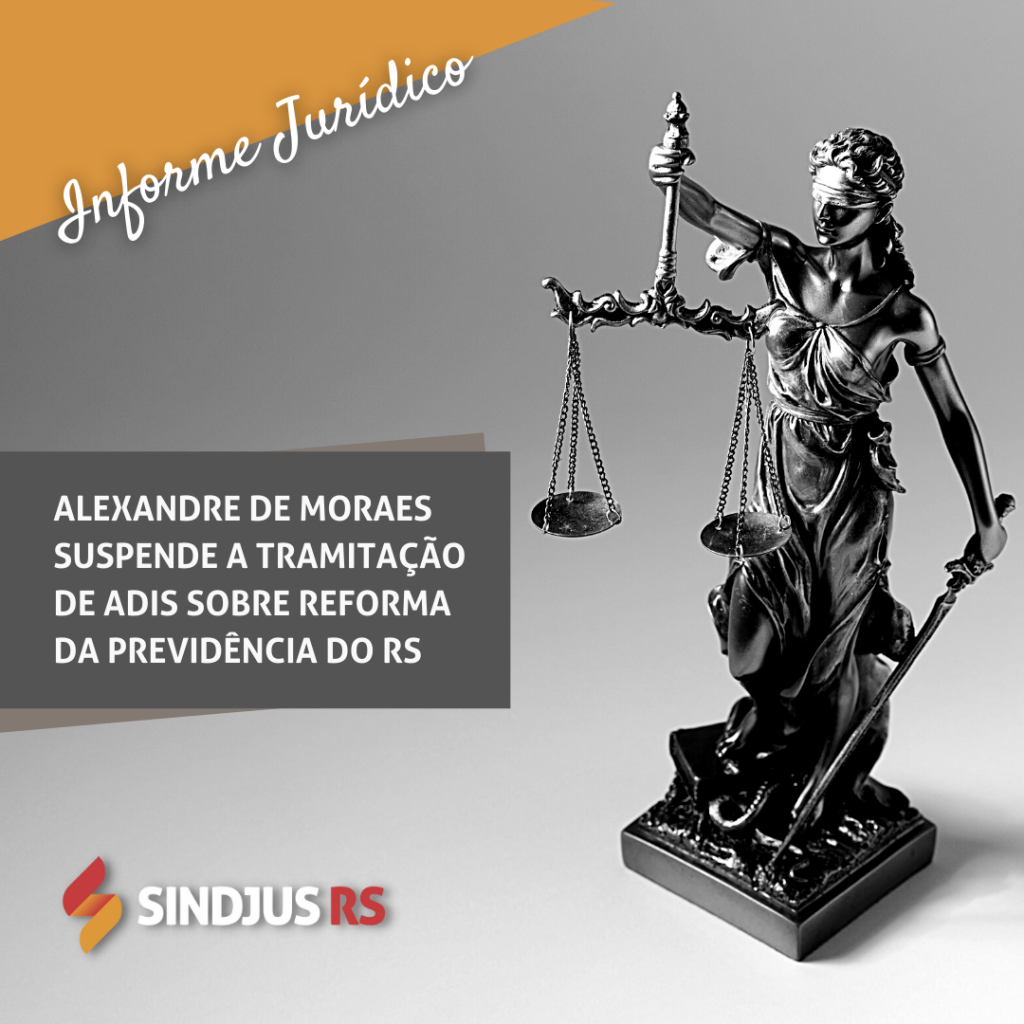 Informe Jurídico: Alexandre de Moraes suspende a tramitação de ADIs sobre reforma da previdência do RS