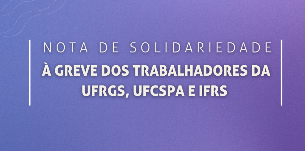 Nota de solidariedade à greve dos trabalhadores da UFRGS, UFCSPA e IFRS