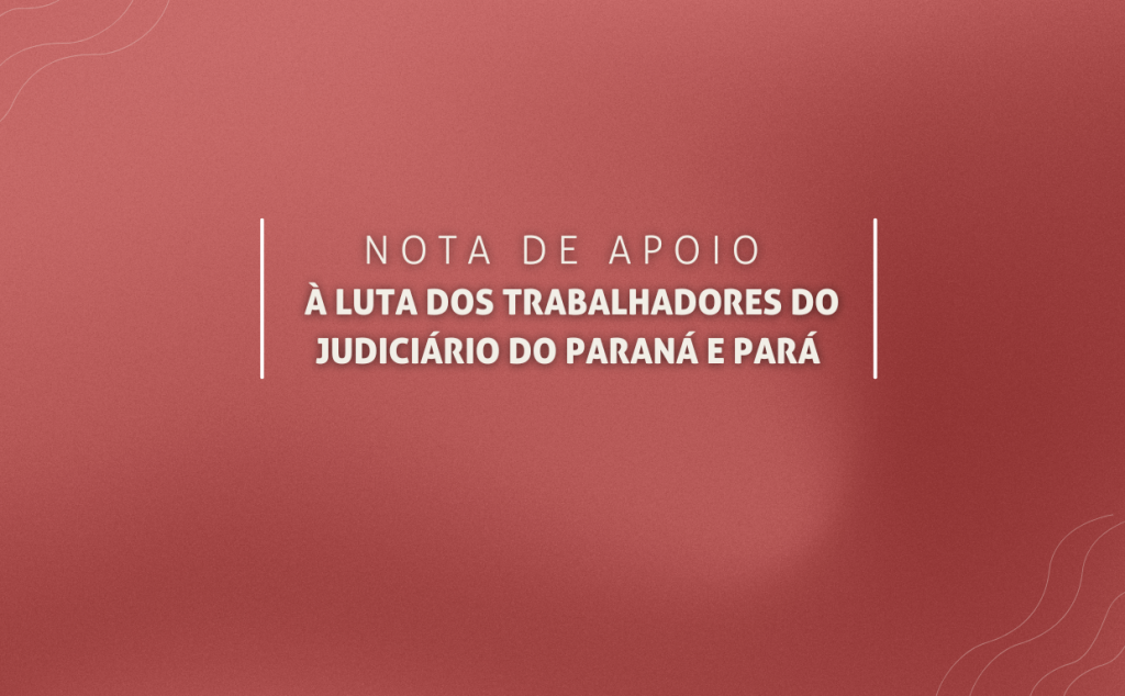 Nota de apoio à luta dos trabalhadores do Judiciário do Paraná e Pará